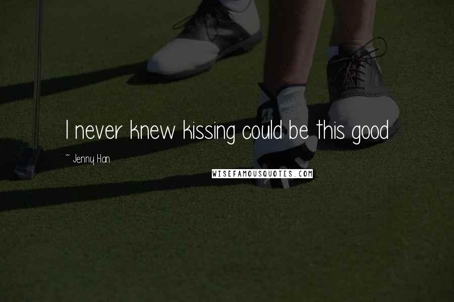 Jenny Han Quotes: I never knew kissing could be this good