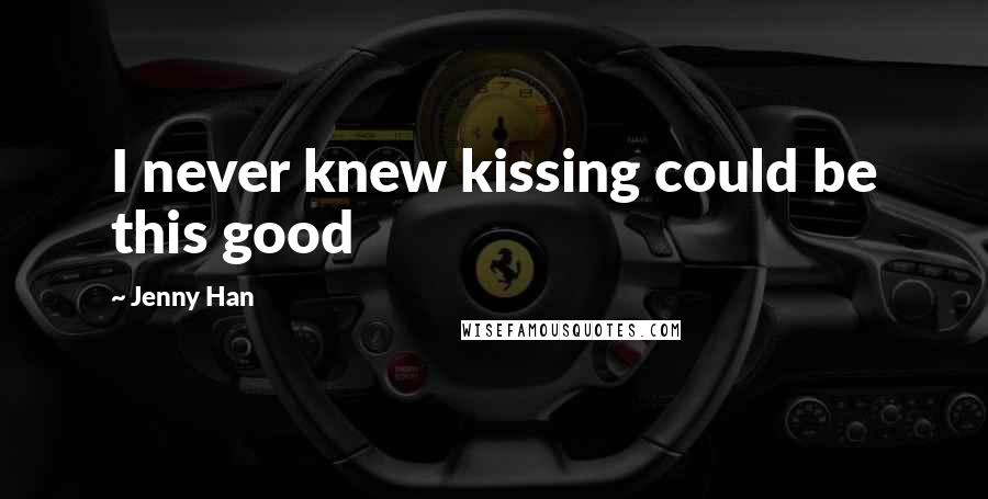 Jenny Han Quotes: I never knew kissing could be this good