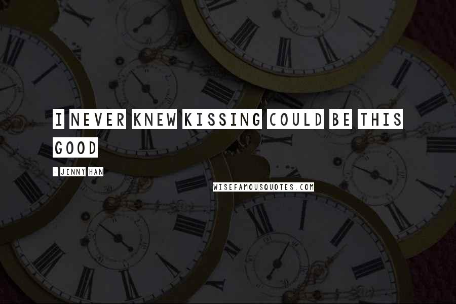 Jenny Han Quotes: I never knew kissing could be this good