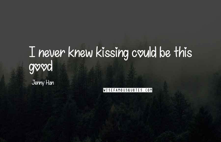 Jenny Han Quotes: I never knew kissing could be this good