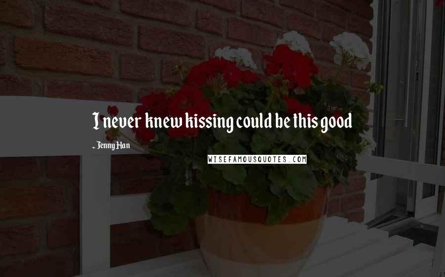 Jenny Han Quotes: I never knew kissing could be this good