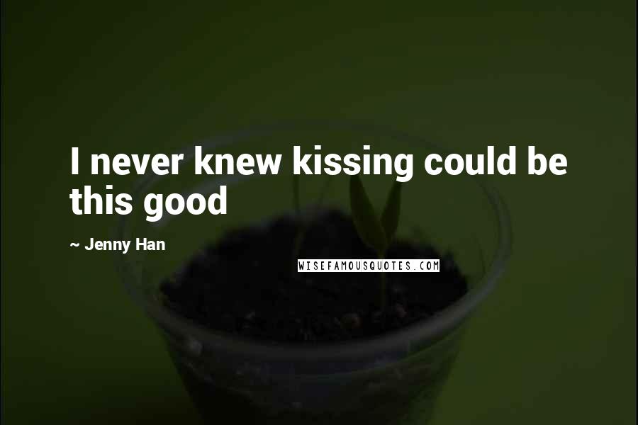 Jenny Han Quotes: I never knew kissing could be this good