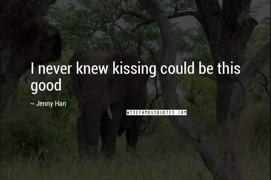 Jenny Han Quotes: I never knew kissing could be this good