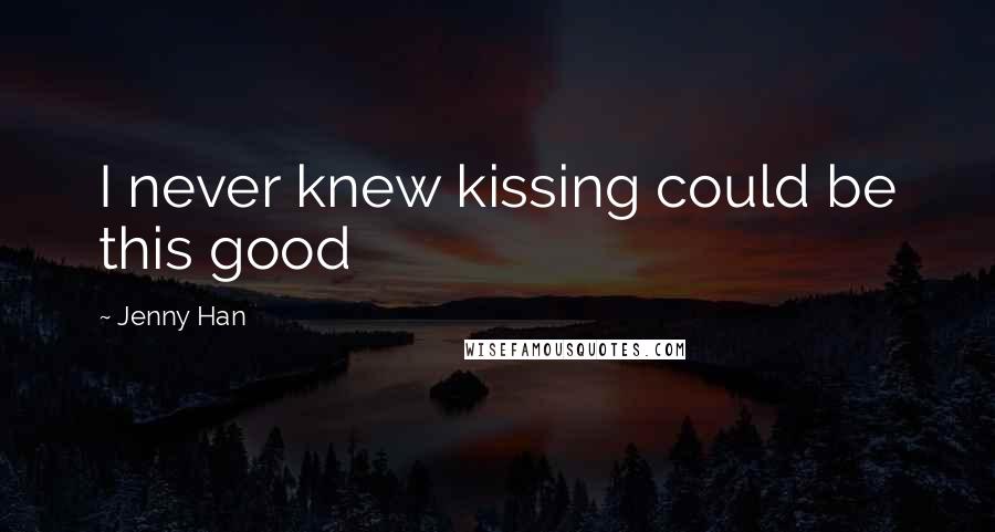 Jenny Han Quotes: I never knew kissing could be this good