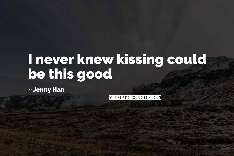 Jenny Han Quotes: I never knew kissing could be this good