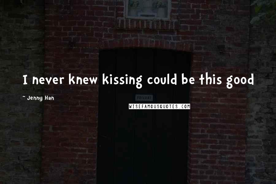 Jenny Han Quotes: I never knew kissing could be this good