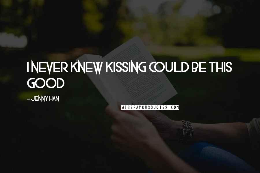 Jenny Han Quotes: I never knew kissing could be this good