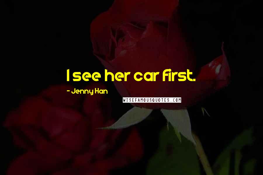 Jenny Han Quotes: I see her car first.