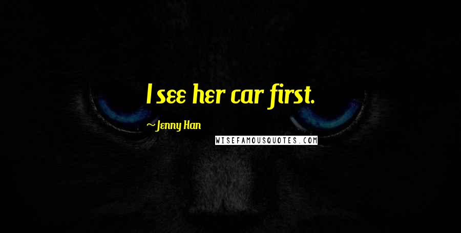 Jenny Han Quotes: I see her car first.