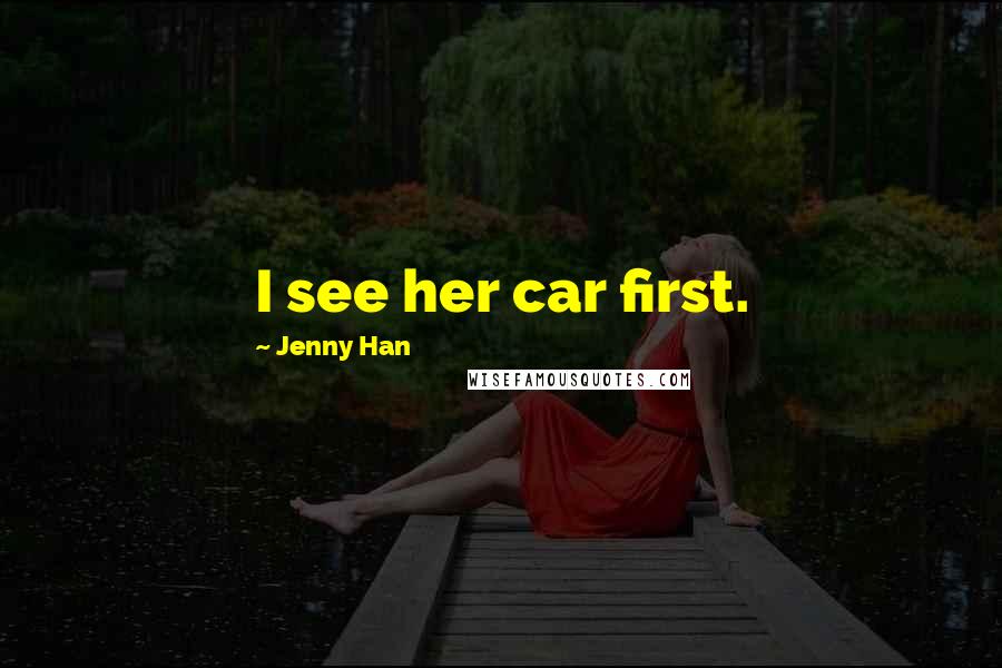 Jenny Han Quotes: I see her car first.