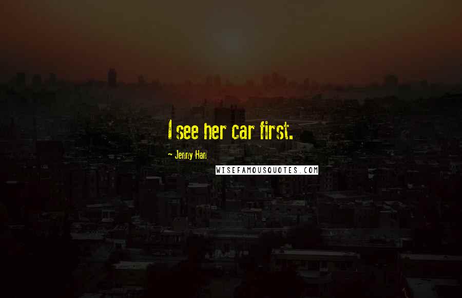 Jenny Han Quotes: I see her car first.