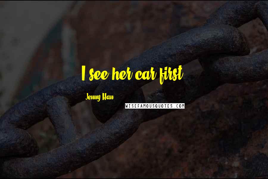 Jenny Han Quotes: I see her car first.