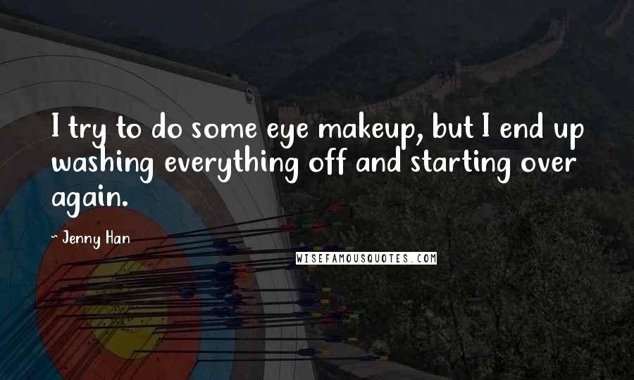 Jenny Han Quotes: I try to do some eye makeup, but I end up washing everything off and starting over again.