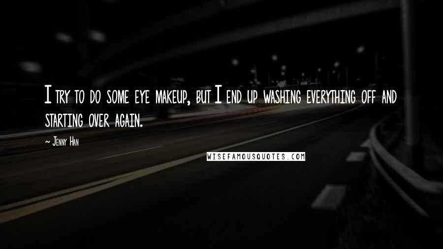 Jenny Han Quotes: I try to do some eye makeup, but I end up washing everything off and starting over again.