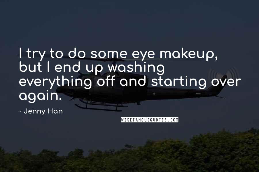 Jenny Han Quotes: I try to do some eye makeup, but I end up washing everything off and starting over again.