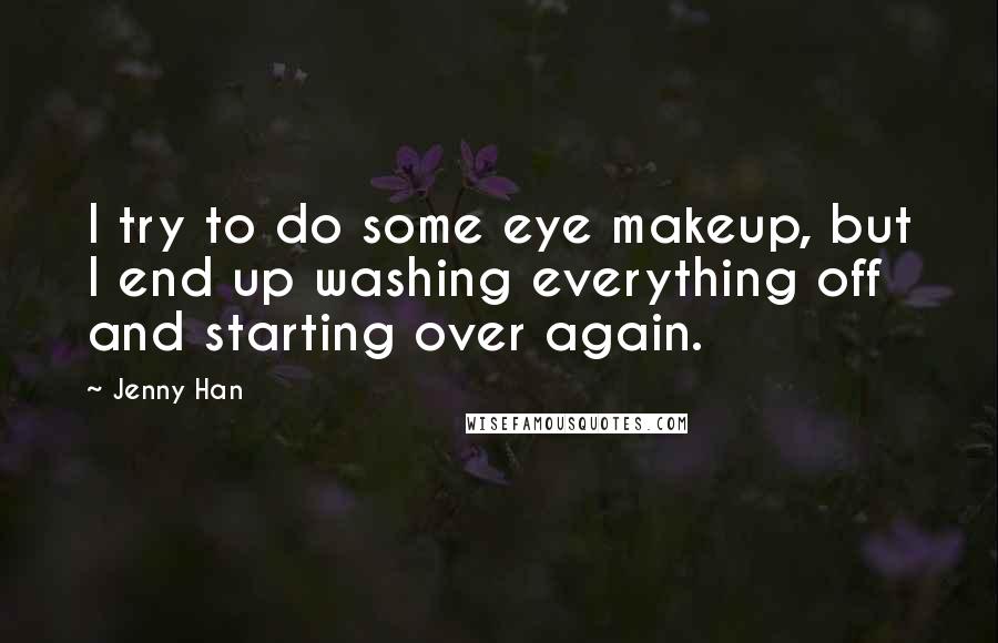 Jenny Han Quotes: I try to do some eye makeup, but I end up washing everything off and starting over again.