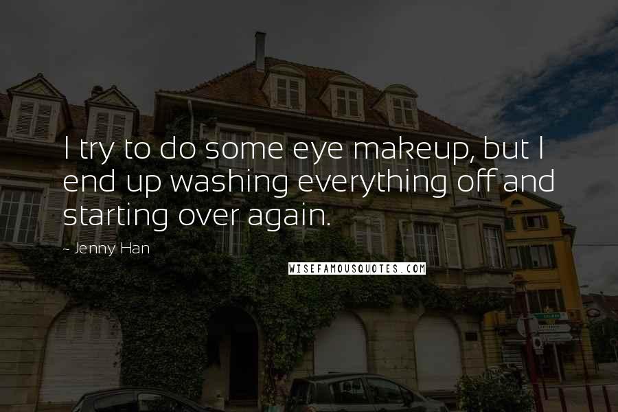 Jenny Han Quotes: I try to do some eye makeup, but I end up washing everything off and starting over again.