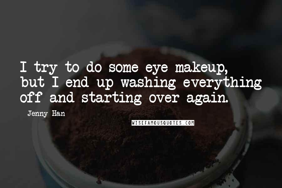 Jenny Han Quotes: I try to do some eye makeup, but I end up washing everything off and starting over again.