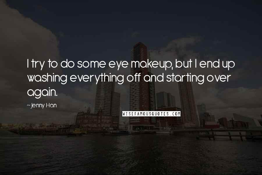 Jenny Han Quotes: I try to do some eye makeup, but I end up washing everything off and starting over again.