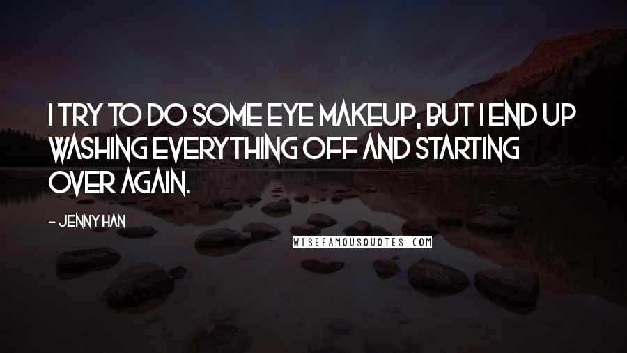 Jenny Han Quotes: I try to do some eye makeup, but I end up washing everything off and starting over again.