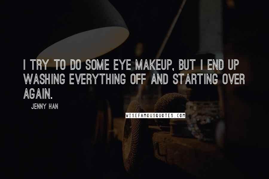 Jenny Han Quotes: I try to do some eye makeup, but I end up washing everything off and starting over again.