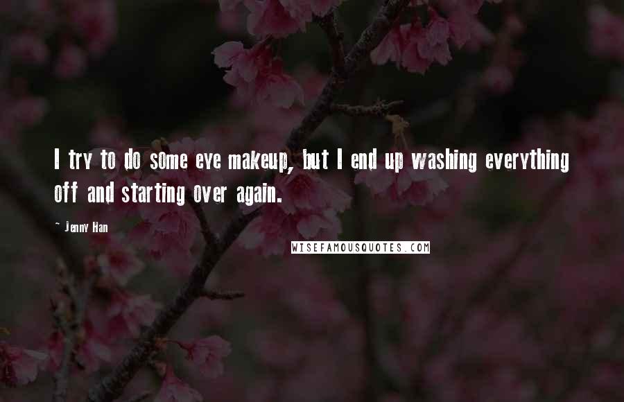 Jenny Han Quotes: I try to do some eye makeup, but I end up washing everything off and starting over again.