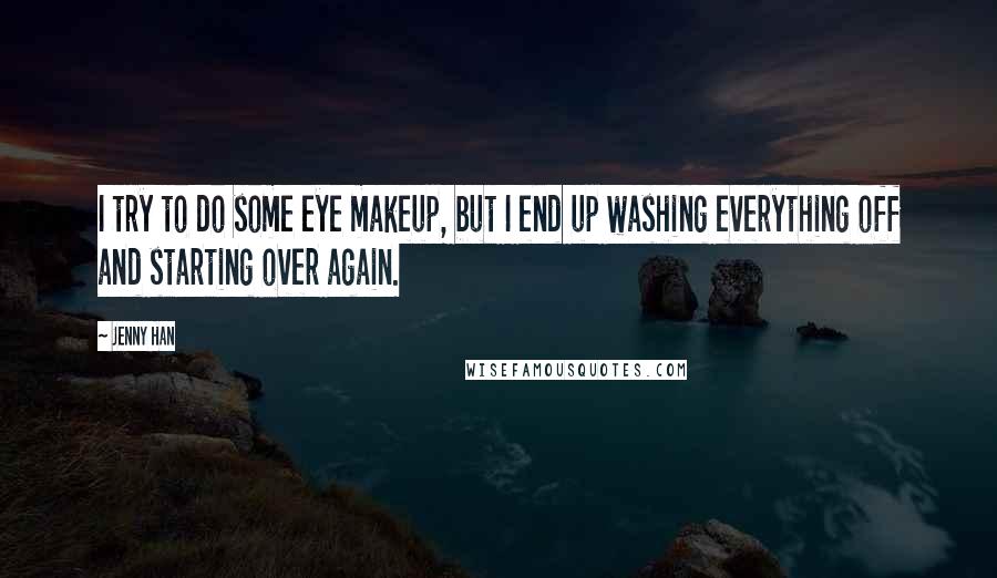 Jenny Han Quotes: I try to do some eye makeup, but I end up washing everything off and starting over again.