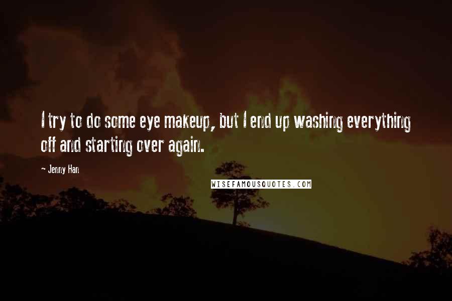 Jenny Han Quotes: I try to do some eye makeup, but I end up washing everything off and starting over again.