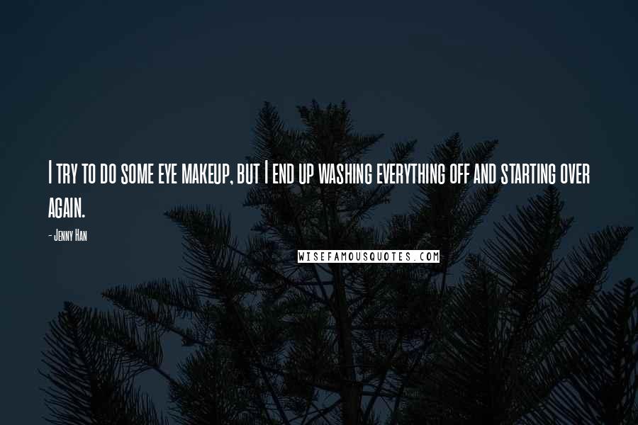 Jenny Han Quotes: I try to do some eye makeup, but I end up washing everything off and starting over again.