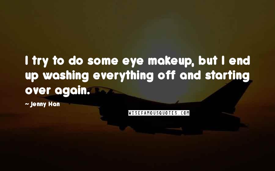 Jenny Han Quotes: I try to do some eye makeup, but I end up washing everything off and starting over again.