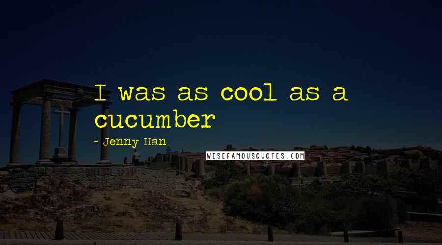 Jenny Han Quotes: I was as cool as a cucumber
