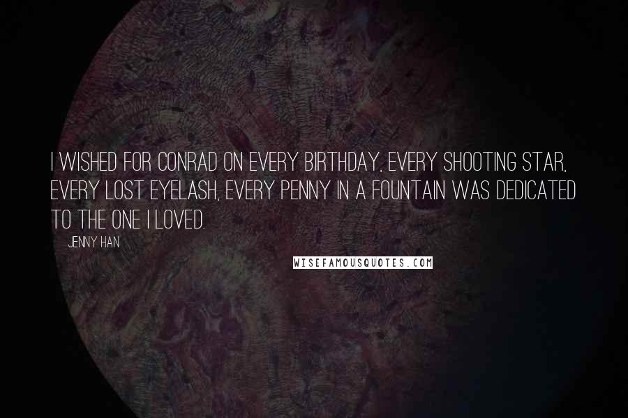 Jenny Han Quotes: I wished for Conrad on every birthday, every shooting star, every lost eyelash, every penny in a fountain was dedicated to the one I loved.