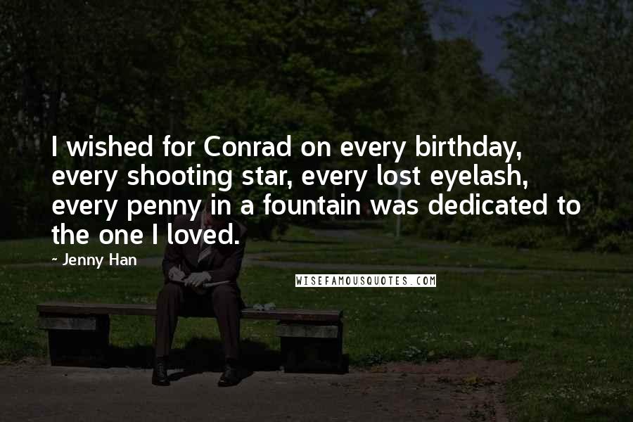 Jenny Han Quotes: I wished for Conrad on every birthday, every shooting star, every lost eyelash, every penny in a fountain was dedicated to the one I loved.