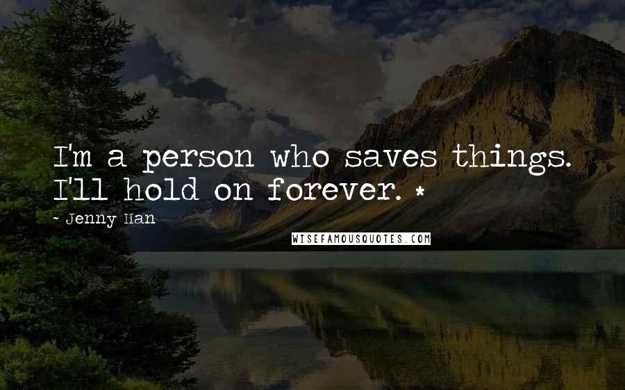 Jenny Han Quotes: I'm a person who saves things. I'll hold on forever. *