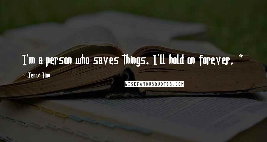 Jenny Han Quotes: I'm a person who saves things. I'll hold on forever. *