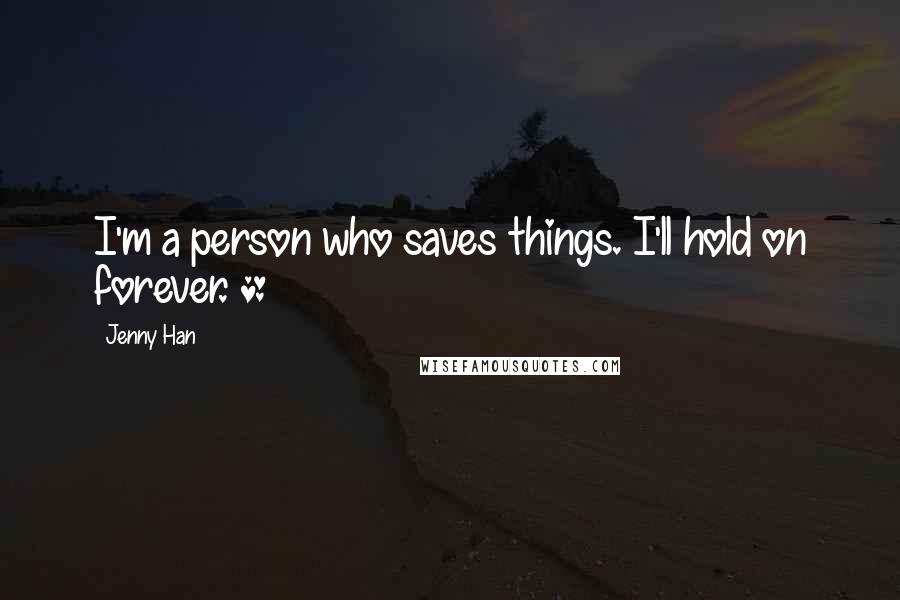 Jenny Han Quotes: I'm a person who saves things. I'll hold on forever. *