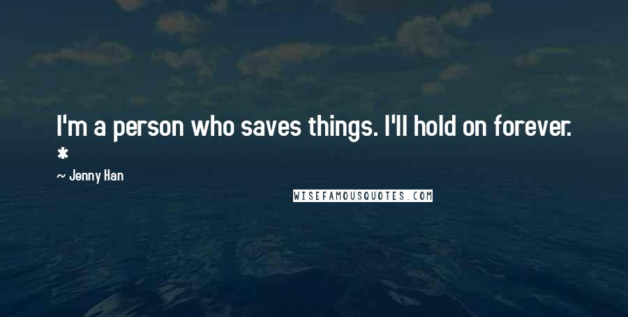 Jenny Han Quotes: I'm a person who saves things. I'll hold on forever. *