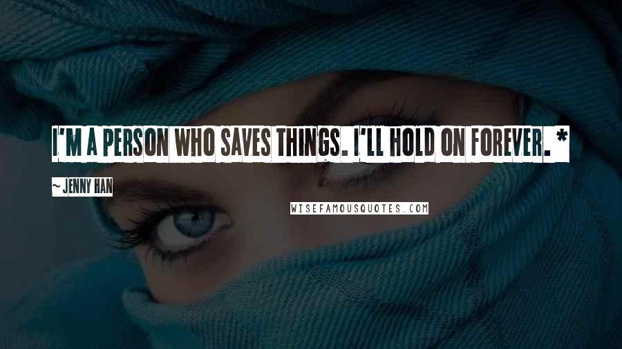 Jenny Han Quotes: I'm a person who saves things. I'll hold on forever. *