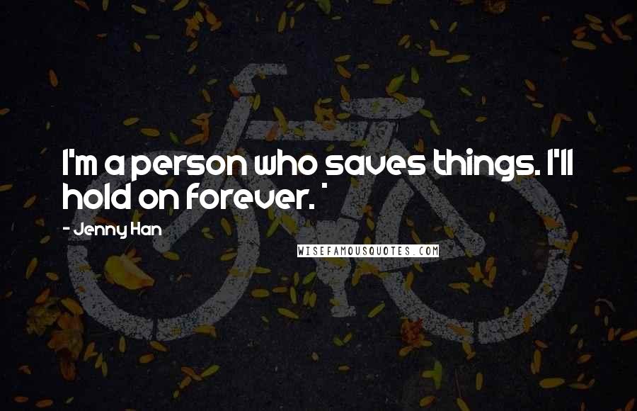 Jenny Han Quotes: I'm a person who saves things. I'll hold on forever. *