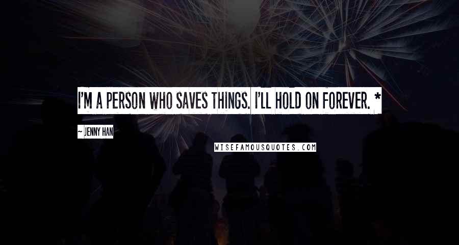 Jenny Han Quotes: I'm a person who saves things. I'll hold on forever. *