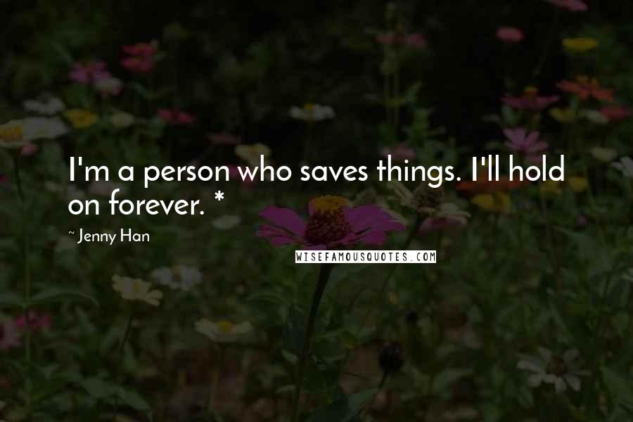 Jenny Han Quotes: I'm a person who saves things. I'll hold on forever. *