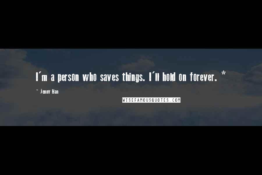 Jenny Han Quotes: I'm a person who saves things. I'll hold on forever. *