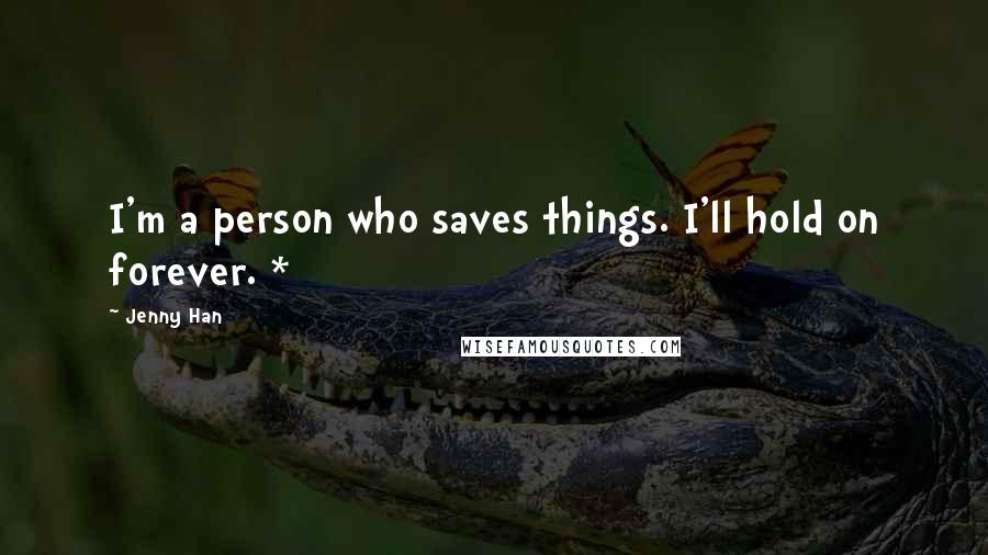 Jenny Han Quotes: I'm a person who saves things. I'll hold on forever. *