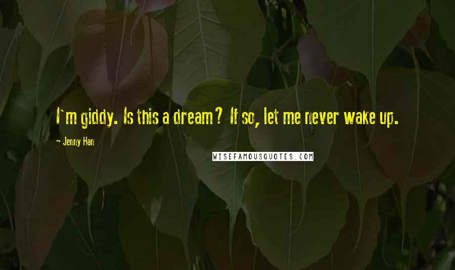 Jenny Han Quotes: I'm giddy. Is this a dream? If so, let me never wake up.