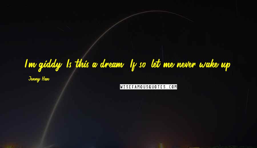 Jenny Han Quotes: I'm giddy. Is this a dream? If so, let me never wake up.