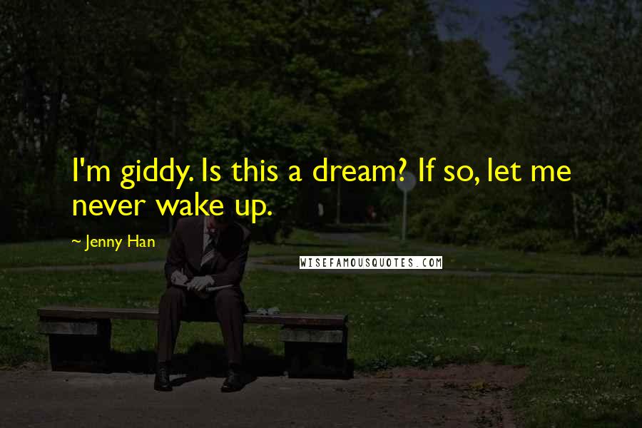 Jenny Han Quotes: I'm giddy. Is this a dream? If so, let me never wake up.