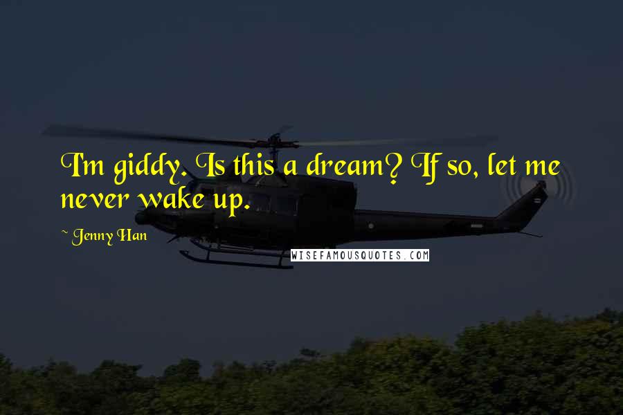 Jenny Han Quotes: I'm giddy. Is this a dream? If so, let me never wake up.