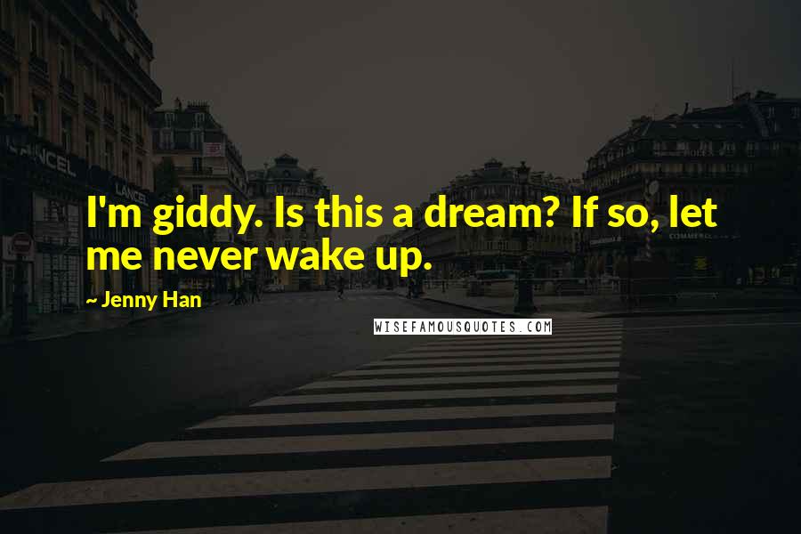 Jenny Han Quotes: I'm giddy. Is this a dream? If so, let me never wake up.