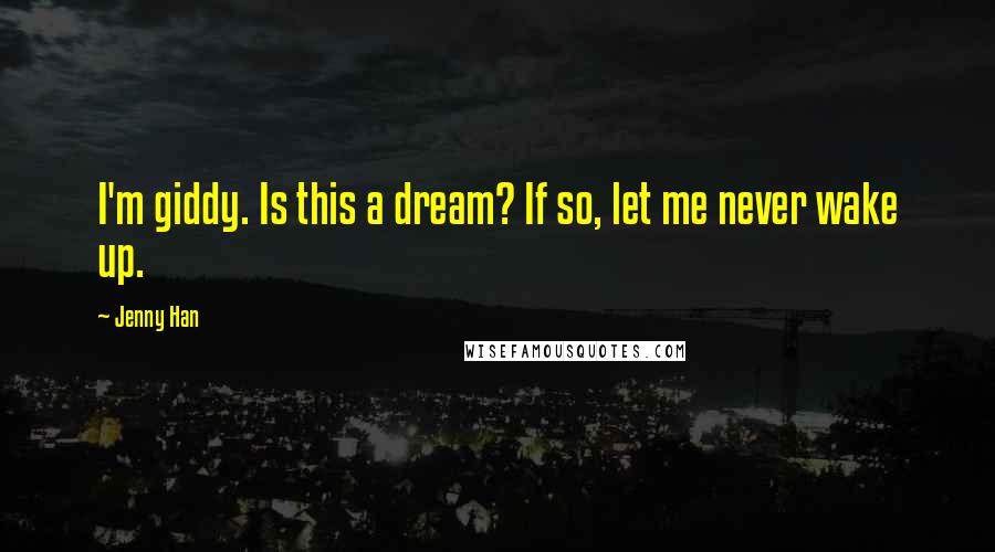 Jenny Han Quotes: I'm giddy. Is this a dream? If so, let me never wake up.