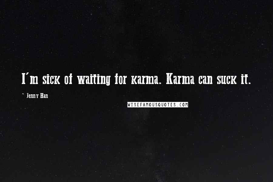 Jenny Han Quotes: I'm sick of waiting for karma. Karma can suck it.